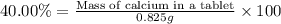 40.00\%=\frac{\text{Mass of calcium in a tablet}}{0.825 g}\times 100