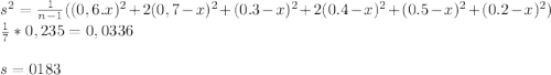 s^{2}= \frac{1}{n-1} ((0,6.x)^2+2(0,7-x)^2+(0.3-x)^2+2(0.4-x)^2+(0.5-x)^2+(0.2-x)^2)\\\ \frac{1}{7}*0,235 = 0,0336 \\\\ s= 0183