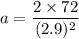 a=\dfrac{2\times72}{(2.9)^2}