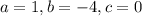 a=1,b=-4,c=0