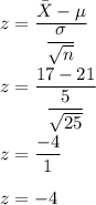 z=\dfrac{\bar{X}-\mu}{\dfrac{\sigma}{\sqrt{n}}}\\\\z=\dfrac{17-21}{\dfrac{5}{\sqrt{25}}}\\\\z=\dfrac{-4}{1}\\\\z=-4