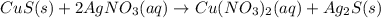 CuS(s)+2AgNO_3(aq)\rightarrow Cu(NO_3)_2(aq)+Ag_2S(s)