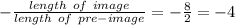 -\frac{length\ of \ image}{length\ of\ pre-image} =-\frac{8}{2} = -4