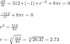 \frac{dS}{dr}=512*(-1)*r^{-2}+8\pi r=0\\\\\frac{-512}{r^2}+8\pi r=0\\\\r^3=\frac{512}{8\pi} \\\\r=\sqrt[3]{\frac{512}{8\pi}}=\sqrt[3]{20.37}=2.73