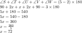 \angle S +\angle T + \angle U +\angle V + \angle W = (5 -2)\times 180\\90 + 2x + x + 2x + 90 = 3\times 180\\5x + 180 = 540\\5x = 540-180\\5x = 360\\x = \frac{360}{5}\\x = 72