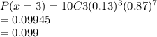 P(x=3) = 10C3 (0.13)^3 (0.87)^7\\= 0.09945\\=0.099