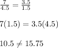 \frac{7}{4.5}=\frac{3.5}{1.5} \\ \\7(1.5)=3.5(4.5)\\ \\10.5\neq15.75