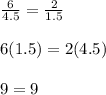 \frac{6}{4.5}=\frac{2}{1.5} \\ \\6(1.5)=2(4.5)\\ \\9=9