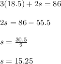 3(18.5)+2s=86\\\\2s=86-55.5\\\\s=\frac{30.5}{2}\\\\s=15.25