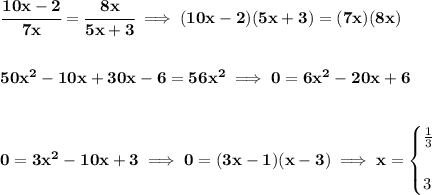 \bf \cfrac{10x-2}{7x}=\cfrac{8x}{5x+3}\implies (10x-2)(5x+3)=(7x)(8x)&#10;\\\\\\&#10;50x^2-10x+30x-6=56x^2\implies 0=6x^2-20x+6&#10;\\\\\\&#10;0=3x^2-10x+3\implies 0=(3x-1)(x-3)\implies x=&#10;\begin{cases}&#10;\frac{1}{3}\\\\&#10;3&#10;\end{cases}