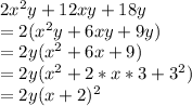 2 x^{2} y + 12xy + 18y \\ =2( x^{2} y + 6xy + 9y) \\  =2y( x^{2} +6x+9) \\ =2y( x^{2} +2*x*3+ 3^{2} ) \\ =2y(x+2)^{2}