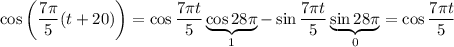 \cos\left(\dfrac{7\pi}5(t+20)\right)=\cos\dfrac{7\pi t}5\underbrace{\cos28\pi}_1-\sin\dfrac{7\pi t}5\underbrace{\sin28\pi}_0=\cos\dfrac{7\pi t}5