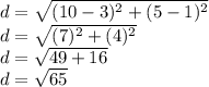 d = \sqrt {(10-3) ^ 2 + (5-1) ^ 2}\\d = \sqrt {(7) ^ 2 + (4) ^ 2}\\d = \sqrt {49 + 16}\\d = \sqrt {65}