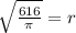 \sqrt{\frac{616}{\pi}} =r