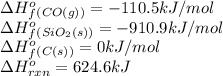 \Delta H^o_f_{(CO(g))}=-110.5kJ/mol\\\Delta H^o_f_{(SiO_2(s))}=-910.9kJ/mol\\\Delta H^o_f_{(C(s))}=0kJ/mol\\\Delta H^o_{rxn}=624.6kJ