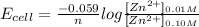E_{cell}=\frac{-0.059}{n}log{\frac{[Zn^{2+}]_{0.01M}}{[Zn^{2+}]_{0.10M}}}