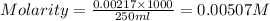 Molarity=\frac{0.00217\times 1000}{250ml}=0.00507M