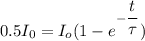 0.5 I_0 = I_o (1 - e^{-\dfrac{t}{\tau}})