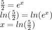 \frac{5}{2}=e^x\\ln(\frac{5}{2})=ln(e^x)\\x=ln(\frac{5}{2})
