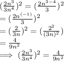 (\frac{2n^3}{3n^4} )^2  = (\frac{2n^{3-4}}{3} )^2\\=(\frac{2n^{(-1)}}{3}) ^2\\=(\frac{2}{3n} )^2  = (\frac{2^2}{(3n)^2} )\\=\frac{4}{9n^2} \\\implies(\frac{2n^3}{3n^4} )^2   = \frac{4}{9n^2}