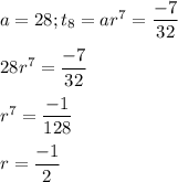 a=28;t_{8}=ar^{7}=\dfrac{-7}{32}\\\\28r^{7}=\dfrac{-7}{32}\\\\r^{7}=\dfrac{-1}{128}\\\\r=\dfrac{-1}{2}