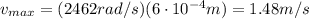 v_{max}=(2462 rad/s)(6\cdot 10^{-4}m)=1.48 m/s