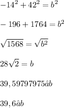 \displaystyle -14^2 + 42^2 = b^2 \\ \\ -196 + 1764 = b^2 \\ \\ \sqrt{1568} = \sqrt{b^2} \\ \\ 28\sqrt{2} = b \\ \\ 39,59797975 ≈ b \\ \\ 39,6 ≈ b