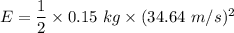 E=\dfrac{1}{2}\times 0.15\ kg\times (34.64\ m/s)^2
