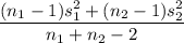 \displaystyle\frac{(n_1-1)s_1^2 + (n_2-1)s_2^2}{n_1+n_2-2}
