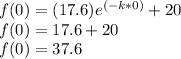 f(0)=(17.6)e^{(-k*0)} +20\\f(0)=17.6 +20\\f(0)=37.6