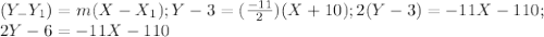 (Y_-Y_{1}) =m(X-X_{1} ) ; Y-3=(\frac{-11}{2})(X+10);2(Y-3)= -11X-110;\\ 2Y-6=-11X-110