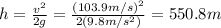 h=\frac{v^2}{2g}=\frac{(103.9 m/s)^2}{2(9.8 m/s^2)}=550.8 m