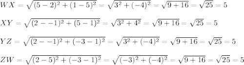 WX=\sqrt{(5-2)^2+(1-5)^2}=\sqrt{3^2+(-4)^2}=\sqrt{9+16}=\sqrt{25}=5\\\\XY=\sqrt{(2--1)^2+(5-1)^2}=\sqrt{3^2+4^2}=\sqrt{9+16}=\sqrt{25}=5\\\\YZ=\sqrt{(2--1)^2+(-3-1)^2}=\sqrt{3^2+(-4)^2}=\sqrt{9+16}=\sqrt{25}=5\\\\ZW=\sqrt{(2-5)^2+(-3-1)^2}=\sqrt{(-3)^2+(-4)^2}=\sqrt{9+16}=\sqrt{25}=5