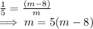 \frac{1}{5}   = \frac{(m-8)}{m} \\\implies m = 5(m-8)