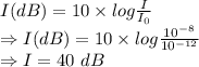 I(dB)=10\times log\frac{I}{I_0}\\\Rightarrow I(dB)=10\times log\frac{10^{-8}}{10^{-12}}\\\Rightarrow I=40\ dB