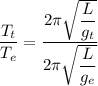 \dfrac{T_{t}}{T_{e}}=\dfrac{2\pi\sqrt{\dfrac{L}{g_{t}}}}{2\pi\sqrt{\dfrac{L}{g_{e}}}}