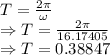 T=\frac{2\pi}{\omega}\\\Rightarrow T=\frac{2\pi}{16.17405}\\\Rightarrow T=0.38847