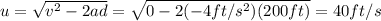 u=\sqrt{v^2-2ad}=\sqrt{0-2(-4 ft/s^2)(200 ft)}=40 ft/s