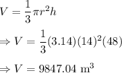 V=\dfrac{1}{3}\pi r^2h\\\\\Rightarrow V=\dfrac{1}{3}(3.14)(14)^2(48)\\\\\Rightarrow V=9847.04\text{ m}^3