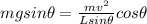 mg sin\theta=\frac{mv^2}{Lsin\theta}cos\theta
