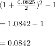 (1+\frac{0.0825}{2}) ^{2} -1\\ \\ = 1.0842 - 1\\ \\ =0.0842