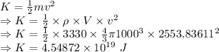 K=\frac{1}{2}mv^2\\\Rightarrow K=\frac{1}{2}\times \rho\times V\times v^2\\\Rightarrow K=\frac{1}{2}\times 3330\times \frac{4}{3}\pi 1000^3\times 2553.83611^2\\\Rightarrow K=4.54872\times 10^{19}\ J