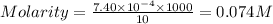 Molarity=\frac{7.40\times 10^{-4}\times 1000}{10}=0.074M