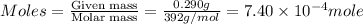 Moles=\frac{\text{Given mass}}{\text{Molar mass}}=\frac{0.290g}{392g/mol}=7.40\times 10^{-4}mole