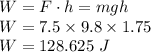 W=F\cdot h=mgh\\W=7.5\times 9.8\times 1.75\\W=128.625\ J