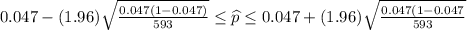 0.047-(1.96)\sqrt{\frac{0.047(1-0.047)}{593}}\leq \widehat{p}\leq 0.047+(1.96)\sqrt{\frac{0.047(1-0.047}{593}}