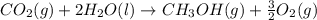 CO_2(g)+2H_2O(l)\rightarrow CH_3OH(g)+\frac{3}{2}O_2(g)