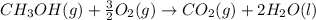 CH_3OH(g)+\frac{3}{2}O_2(g)\rightarrow CO_2(g)+2H_2O(l)