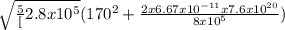 \sqrt{\frac{5}[2.8 x 10^5}(170^{2}+\frac{2 x 6.67 x10^{-11} x 7.6 x 10^{20}}{8 x 10^5})}