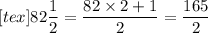 [tex]82\dfrac{1}{2}=\dfrac{82\times2+1}{2}=\dfrac{165}{2}